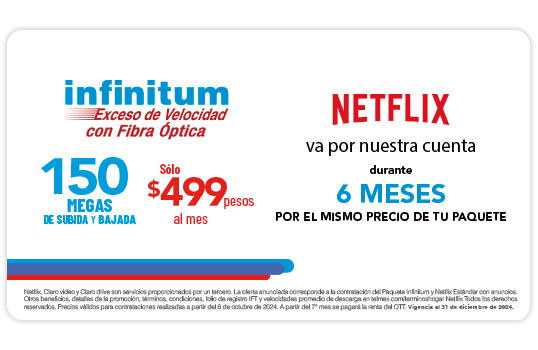 Infinitum exceso de velocidad con Fibra Óptica, Netflix va por nuestra cuenta durante 6 meses por el mismo precio de tu Paquete.